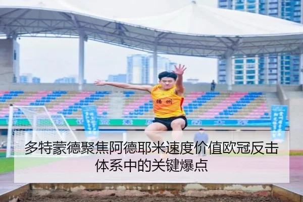 多特蒙德聚焦阿德耶米速度价值欧冠反击体系中的关键爆点