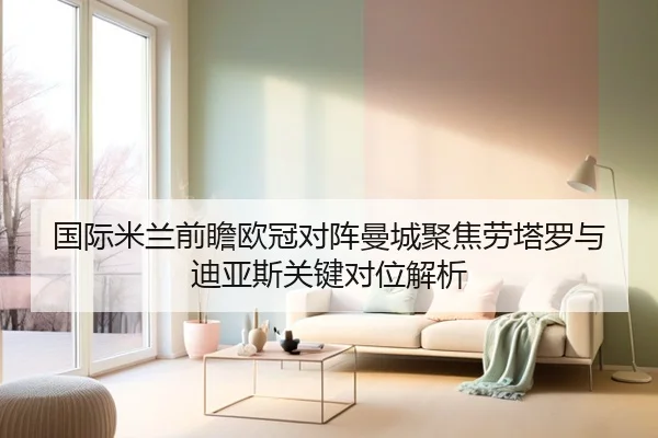 国际米兰前瞻欧冠对阵曼城聚焦劳塔罗与迪亚斯关键对位解析