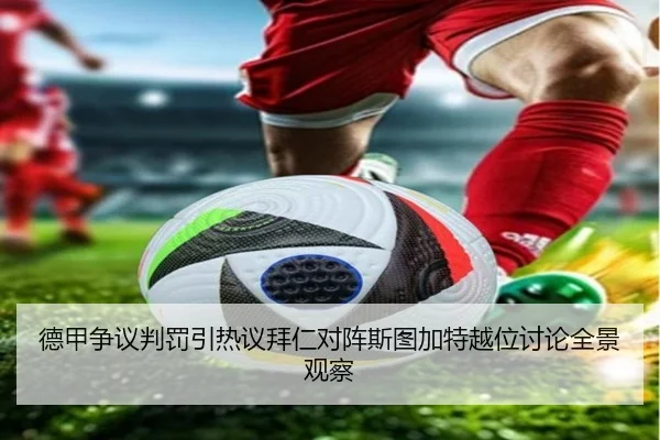 德甲争议判罚引热议拜仁对阵斯图加特越位讨论全景观察