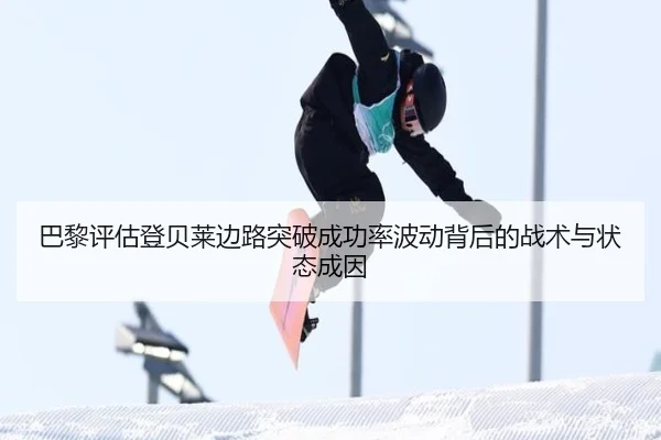巴黎评估登贝莱边路突破成功率波动背后的战术与状态成因