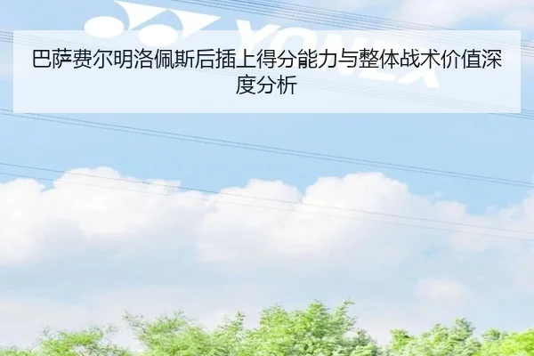 巴萨费尔明洛佩斯后插上得分能力与整体战术价值深度分析
