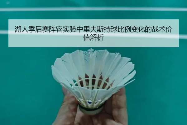 湖人季后赛阵容实验中里夫斯持球比例变化的战术价值解析