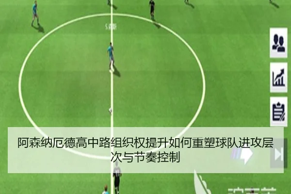 阿森纳厄德高中路组织权提升如何重塑球队进攻层次与节奏控制