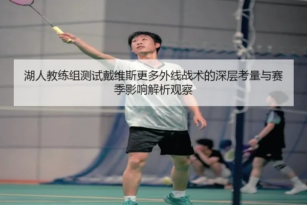 湖人教练组测试戴维斯更多外线战术的深层考量与赛季影响解析观察 | kaiyun